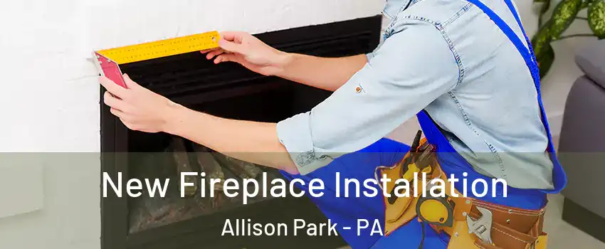  New Fireplace Installation Allison Park - PA
