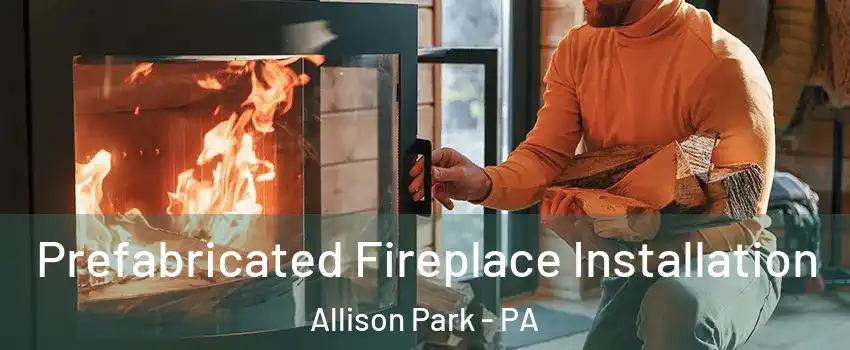  Prefabricated Fireplace Installation Allison Park - PA