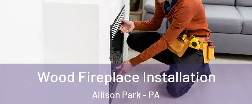  Wood Fireplace Installation Allison Park - PA
