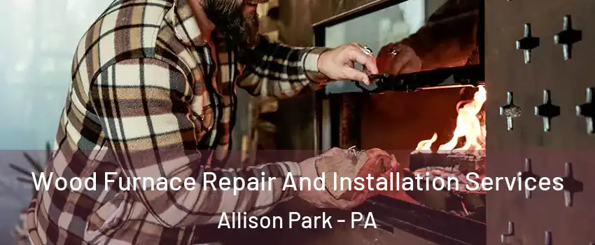  Wood Furnace Repair And Installation Services Allison Park - PA